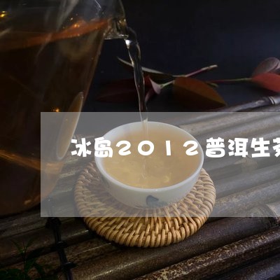 冰岛2012普洱生茶/2023092589583