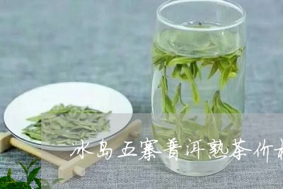 冰岛五寨普洱熟茶价格/2023061461814