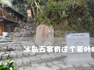 冰岛五寨有这个茶叶吗/2023071390391