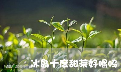 冰岛十度甜茶好喝吗/2023042638492