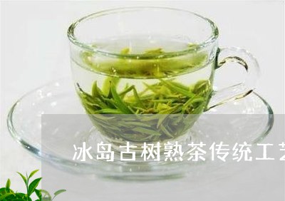 冰岛古树熟茶传统工艺/2023092393947