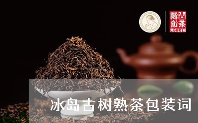 冰岛古树熟茶包装词/2023042650483