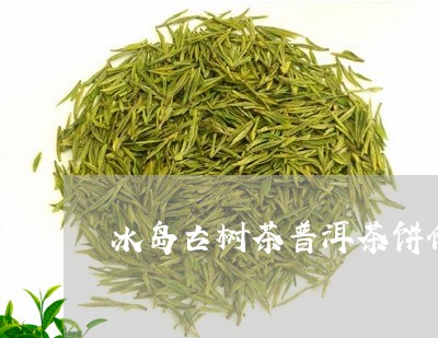 冰岛古树茶普洱茶饼价格/2023050545047