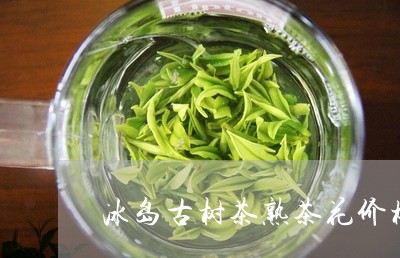 冰岛古树茶熟茶花价格/2023061262713