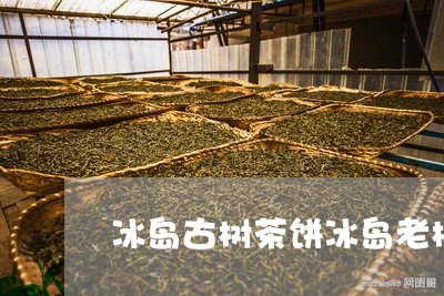 冰岛古树茶饼冰岛老树茶哪个茶厂/2023060138471