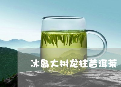 冰岛大树龙柱普洱茶/2023071169695