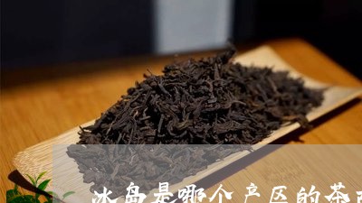 冰岛是哪个产区的茶古树茶产自哪里/2023060445161