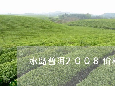 冰岛普洱2008价格/2023092562514