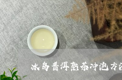 冰岛普洱熟茶冲泡方法/2023061406379