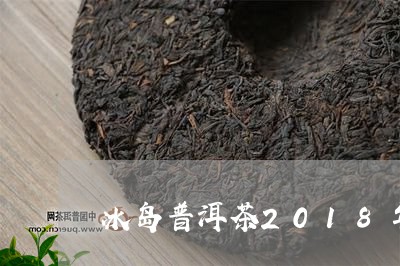 冰岛普洱茶2018年好喝吗/2023052995928