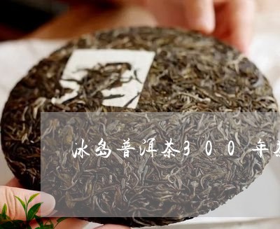 冰岛普洱茶300年茶树/2023050423150