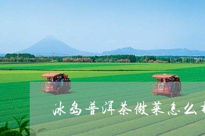 冰岛普洱茶做菜怎么样/2023120609460