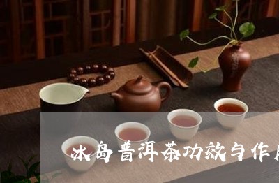 冰岛普洱茶功效与作用禁忌表/2023052915160