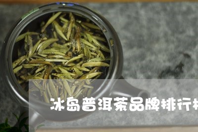 冰岛普洱茶品牌排行榜及价格/2023052877282