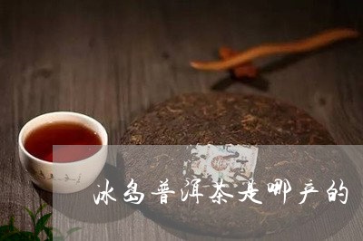 冰岛普洱茶是哪产的/2023071155947