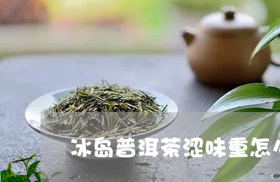 冰岛普洱茶涩味重怎么办/2023050638261