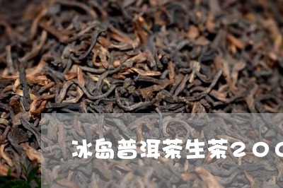 冰岛普洱茶生茶200克价格表/2023082863827