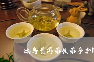 冰岛普洱茶生茶多少钱一盒/2023110558250