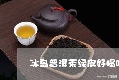 冰岛普洱茶绿皮好喝吗/2023120717249