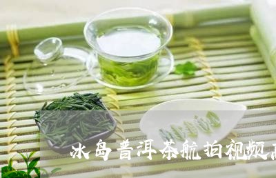 冰岛普洱茶航拍视频高清/2023050708270