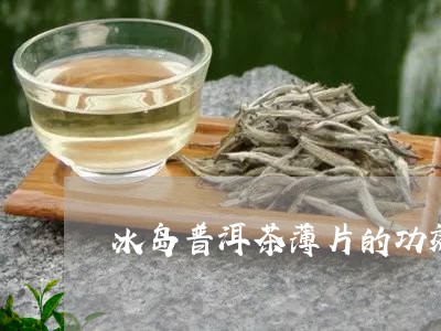 冰岛普洱茶薄片的功效和作用/2023121310602