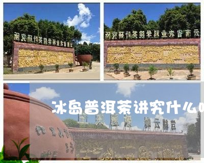 冰岛普洱茶讲究什么味道/2023120718572