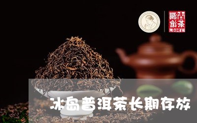 冰岛普洱茶长期存放/2023071157269