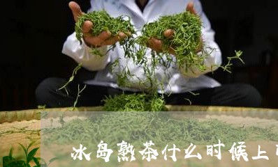 冰岛熟茶什么时候上市/2023061248483