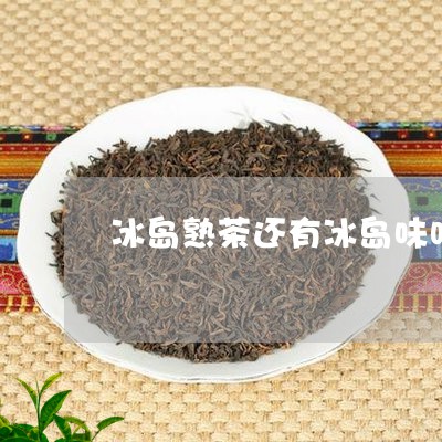 冰岛熟茶还有冰岛味吗/2023061229261