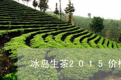 冰岛生茶2015价格/2023092385068