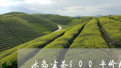 冰岛生茶500年价格/2023092271947