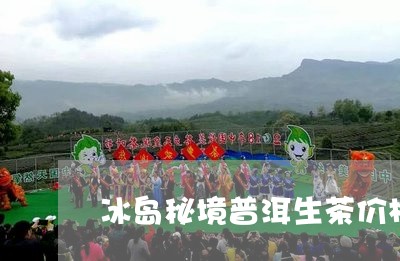 冰岛秘境普洱生茶价格/2023092560403