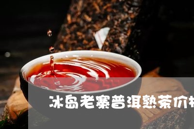 冰岛老寨普洱熟茶价格/2023092592805