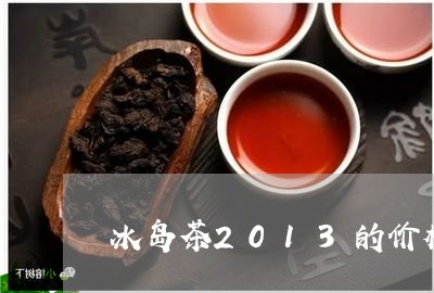 冰岛茶2013的价格/2023092494838