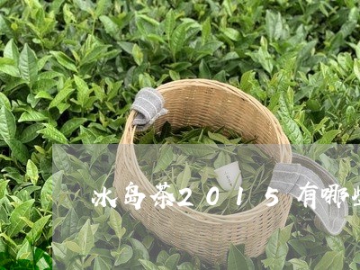 冰岛茶2015有哪些/2023092346260