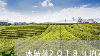 冰岛茶2018年拍卖/2023092399482