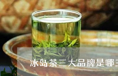 冰岛茶三大品牌是哪三个字母/2023052654859