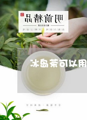 冰岛茶可以用杯子喝吗/2023092380582