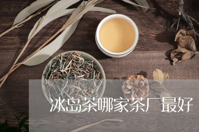 冰岛茶哪家茶厂最好/2023042681717