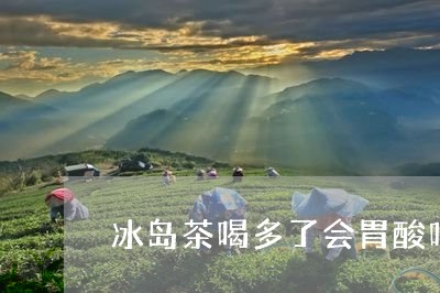 冰岛茶喝多了会胃酸吗/2023061269624