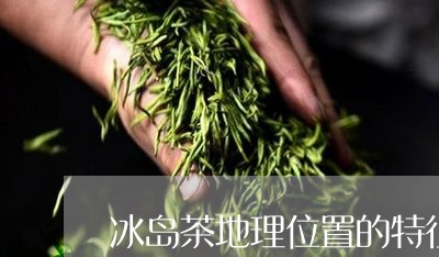 冰岛茶地理位置的特征/2023092356369