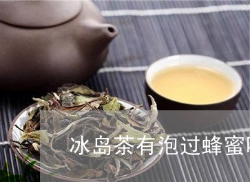 冰岛茶有泡过蜂蜜吗/2023042664938