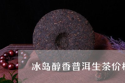 冰岛醇香普洱生茶价格/2023061467390