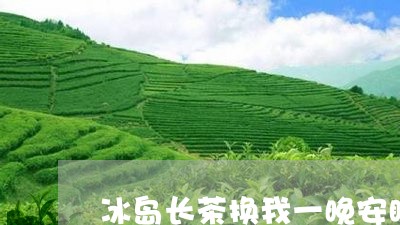 冰岛长茶换我一晚安睡/2023092359404