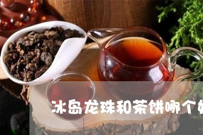 冰岛龙珠和茶饼哪个好/2023092231693