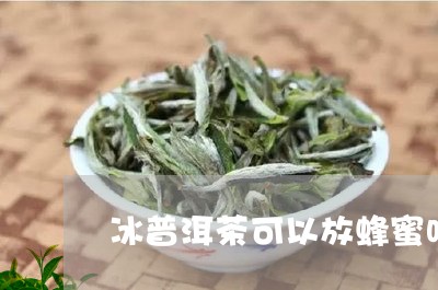 冰普洱茶可以放蜂蜜吗/2023062494838