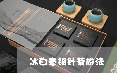 冰白毫银针茶做法/2023090733948