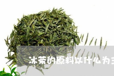 冰茶的原料以什么为主/2023071535259