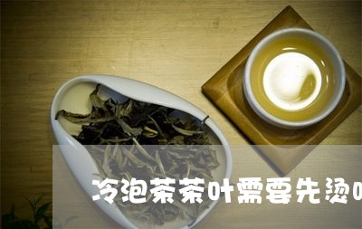 冷泡茶茶叶需要先烫吗/2023061229691