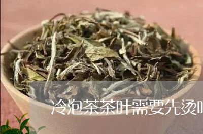 冷泡茶茶叶需要先烫吗/2023092360616